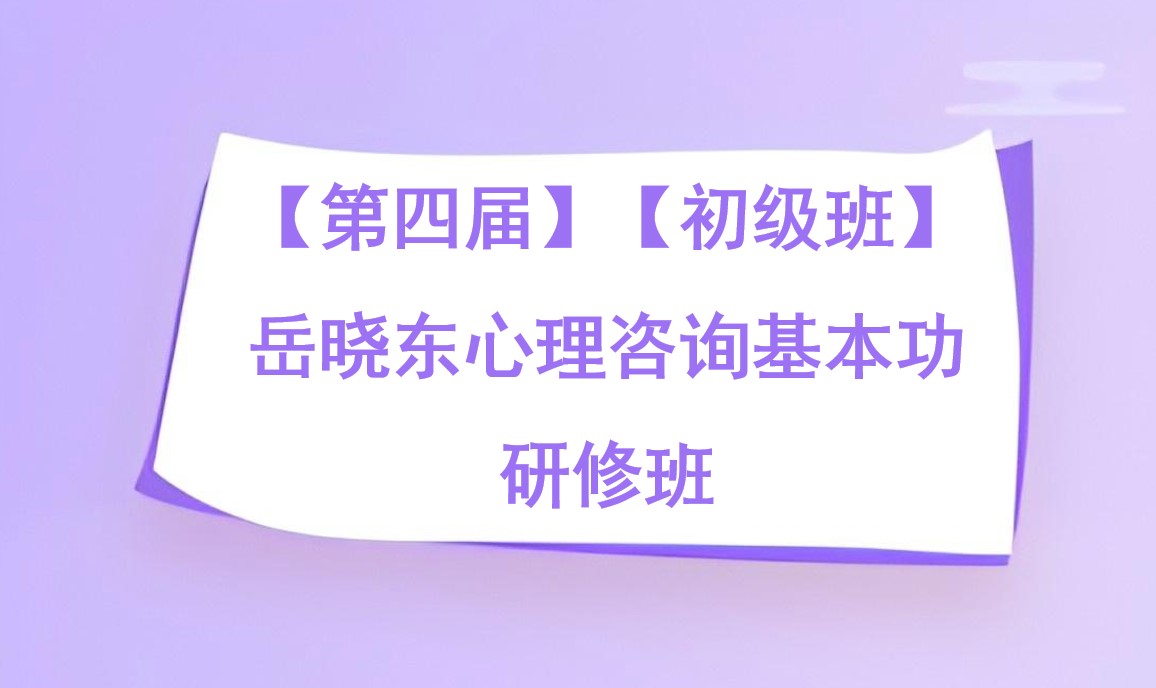 【第四届】【初级班】岳晓东心理咨询基本功研修班