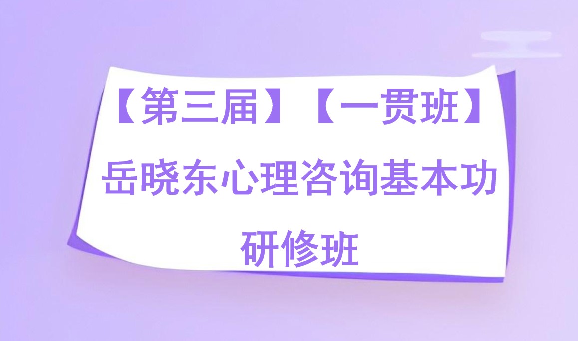 【第三届】【一贯班】岳晓东心理咨询基本功研修班