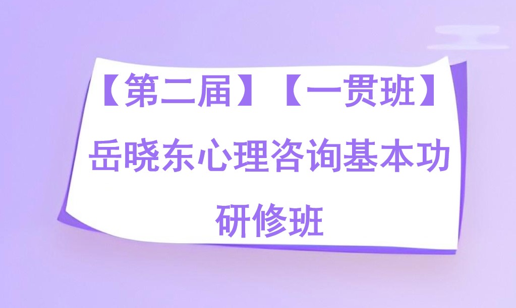 【第二届】【一贯班】岳晓东心理咨询基本功研修班