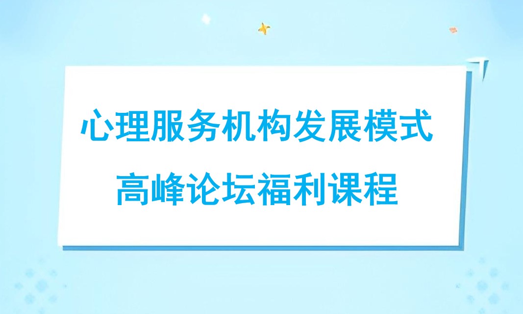 心理服务机构发展模式高峰论坛福利课程