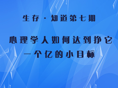 生存·知道第七期丨心理学人如何达到挣它一个亿的小目标